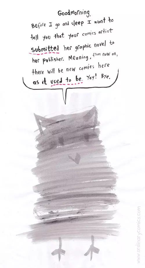 Good morning. Before I go and sleep I want to tell you that your comics artist submitted her graphic novel to her publisher. Meaning, from now on, there will be a new comics here as it used to be. Yay! Bye.