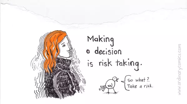 Making a decision is a risk taking. So what Take a risk
