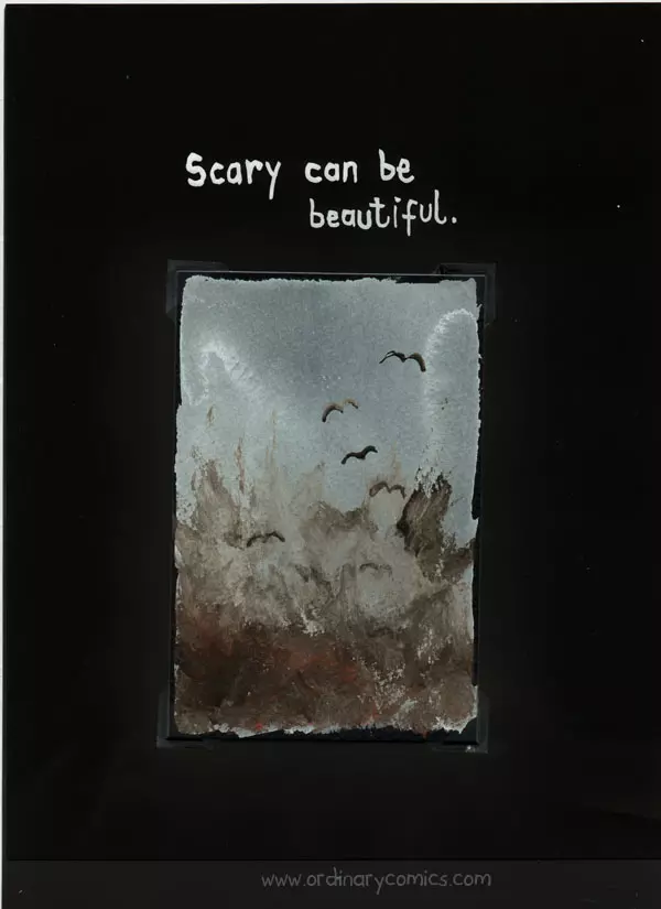 Scary can be beautiful.