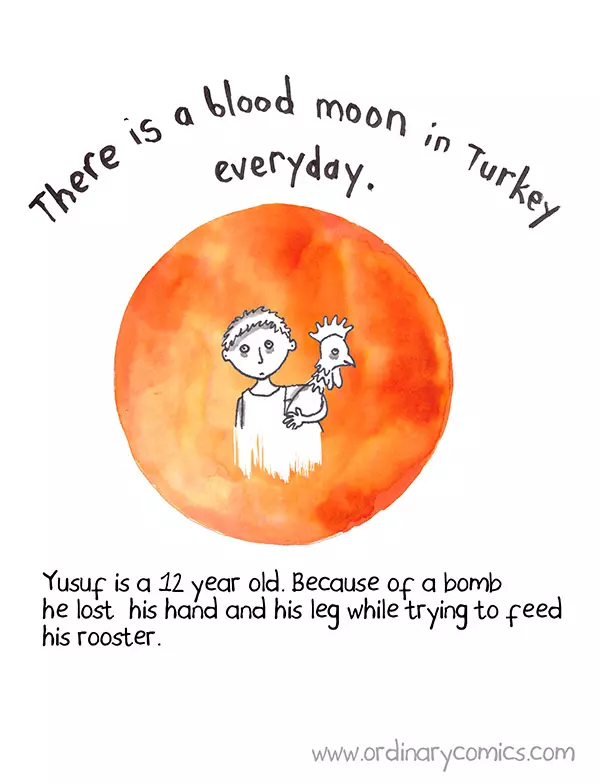 There is a blood moon in Turkey everyday. Yusuf is a 12 year old. Because of a bomb he lost his hand and his leg trying to feed his rooster.