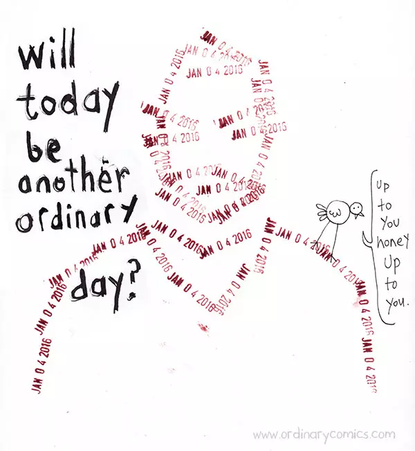 Will today be another ordinary day? Up to you honey up to you.
