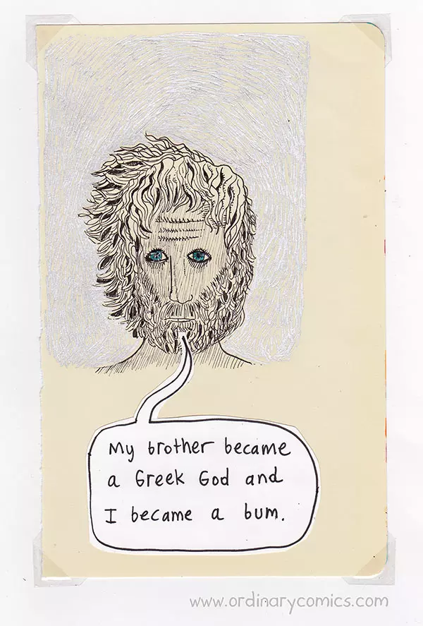 My brother become a Greek God and I became a bum.