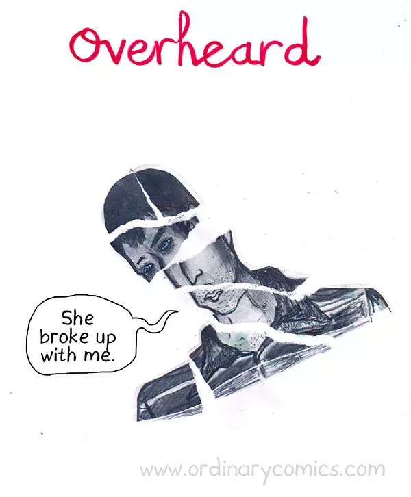 Overheard. She broke up with me.