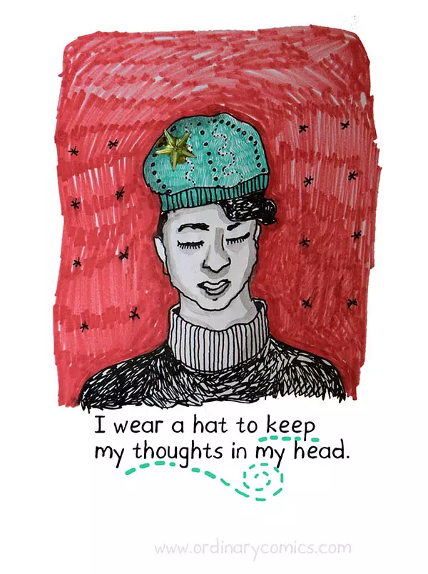 I wear a hat to keep my thought in my head.